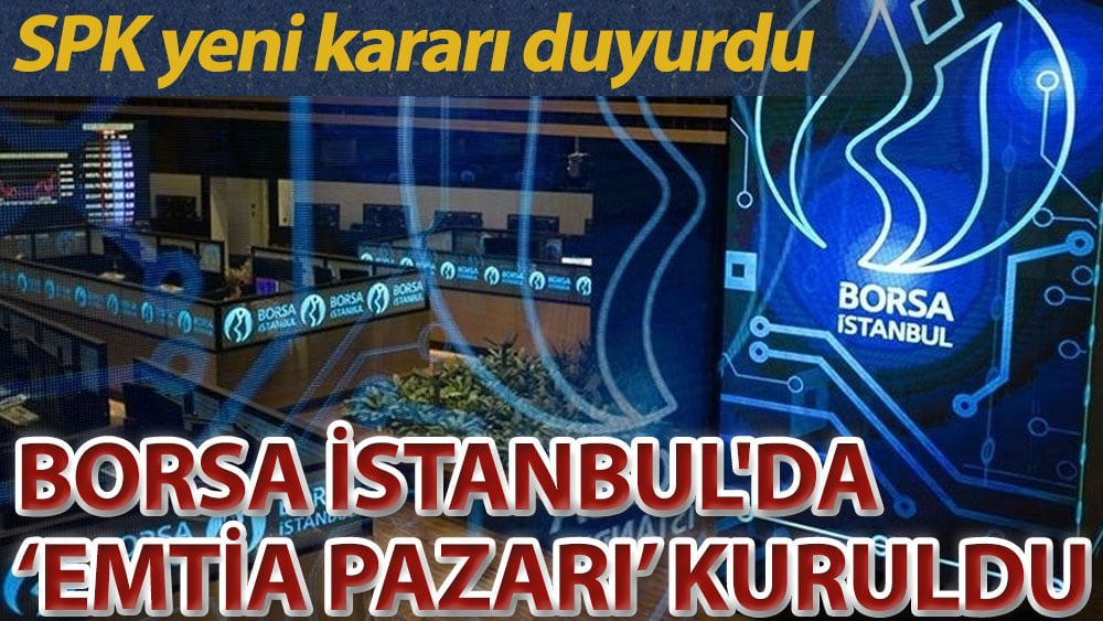 SPK duyurdu: Borsa İstanbul'da ‘Emtia Pazarı’ kuruldu