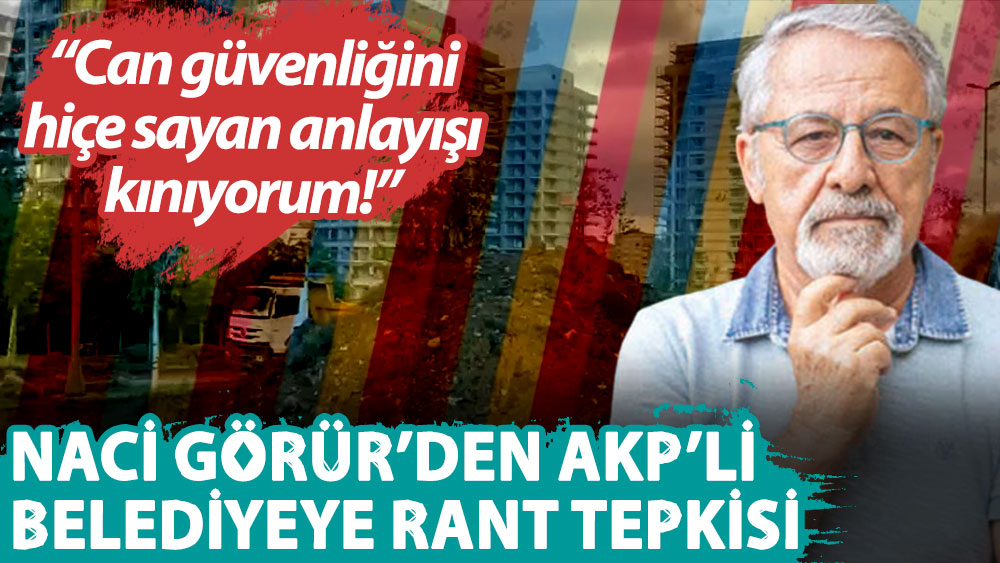 Naci Görür’den AKP’li Çekmeköy Belediyesi'ne: Can güvenliğini hiçe sayan anlayışı kınıyorum