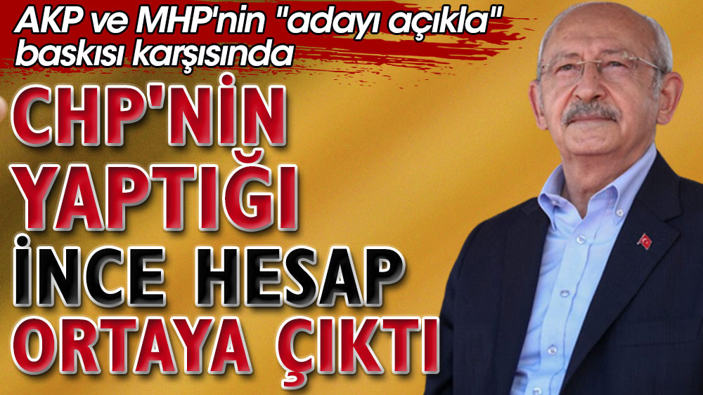 AKP ve MHP'nin ''adayı açıkla'' baskısı karşısında. CHP'nin yaptığı ince hesap ortaya çıktı