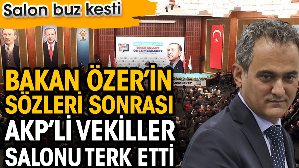AKP’li vekiller bakan Özer’in sözleri sonrası salonu terk etti. Salon bir anda buz kesti