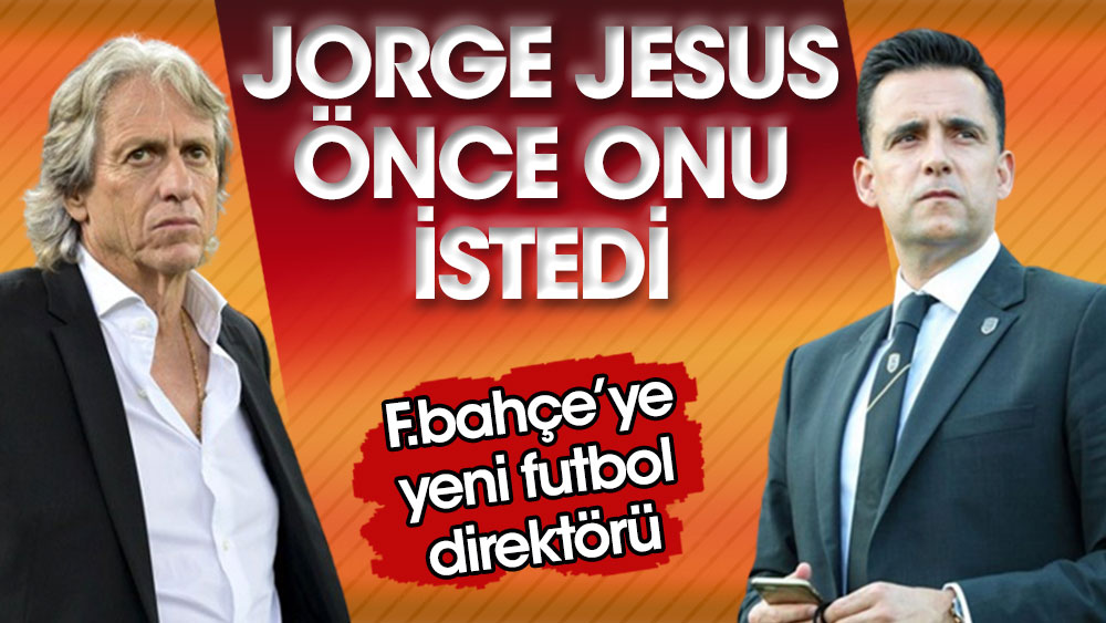 Jesus önce onu istedi: Fenerbahçe'ye yeni futbol direktörü