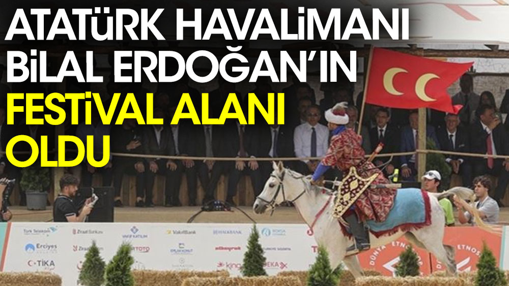 Atatürk Havalimanı Bilal Erdoğan'ın festival alanı oldu