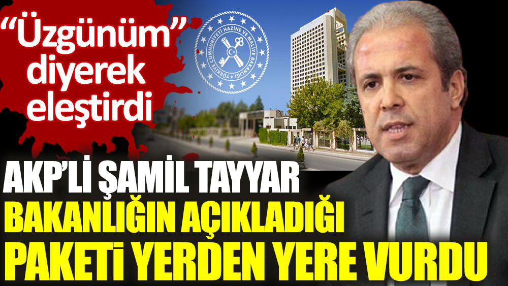 AKP’li Şamil Tayyar bakanlığın açıkladığı paketi yerden yere vurdu