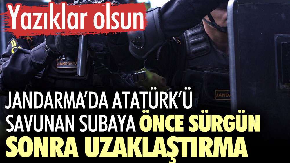 Jandarma'da Atatürk’ü savunan subaya önce sürgün sonra uzaklaştırma. Yazıklar olsun