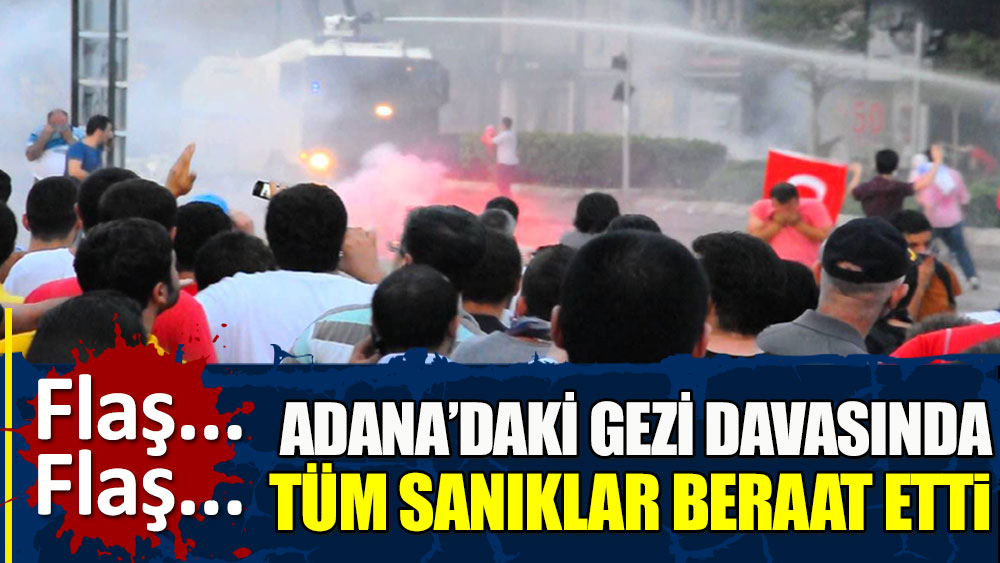 Flaş... Flaş... Adana’daki Gezi Davasında tüm sanıklar beraat etti!