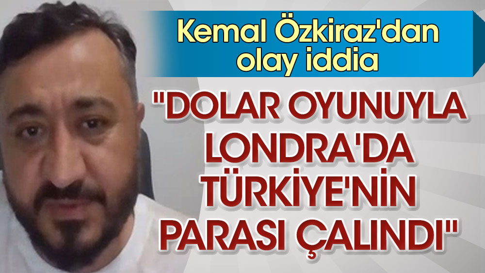 Kemal Özkiraz'dan olay iddia: "Dolar oyunuyla Londra'da Türkiye'nin parası çalındı"