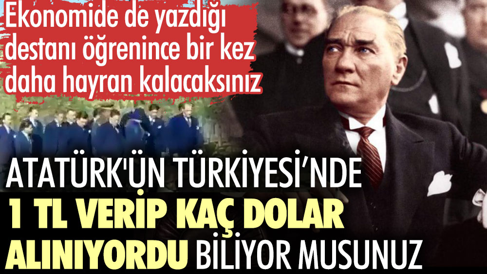 Atatürk'ün Türkiye'sinde 1 TL verip kaç dolar alınıyordu biliyor musunuz