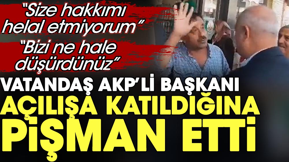 Vatandaş AKP ilçe başkanını açılışa katıldığına pişman etti: Bizi ne hale düşürdünüz. Size hakkımı helal etmiyorum