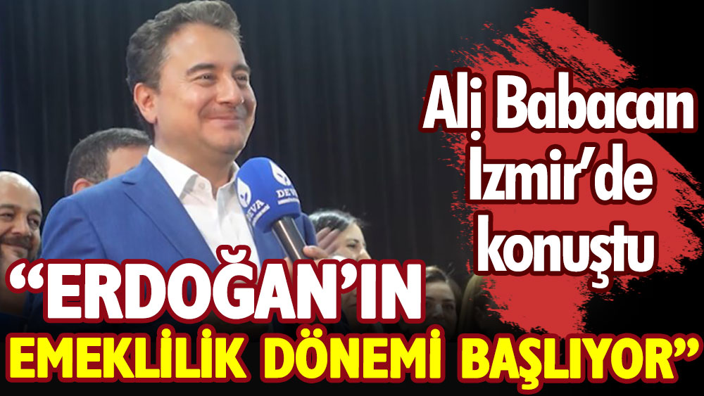 Ali Babacan: Erdoğan’ın emeklilik vakti geldi!