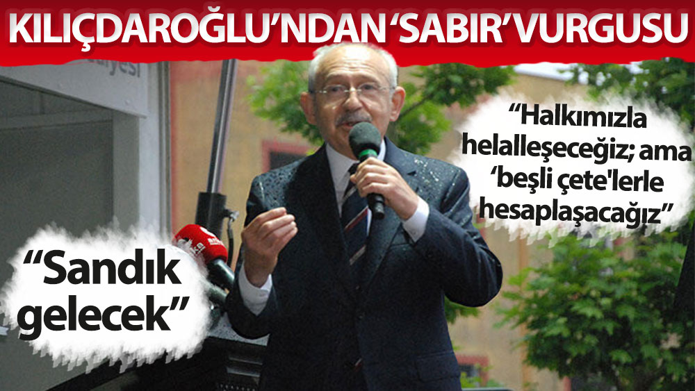 Kemal Kılıçdaroğlu: Halkımızla helalleşeceğiz. Ama ‘beşli çete'lerle hesaplaşacağı