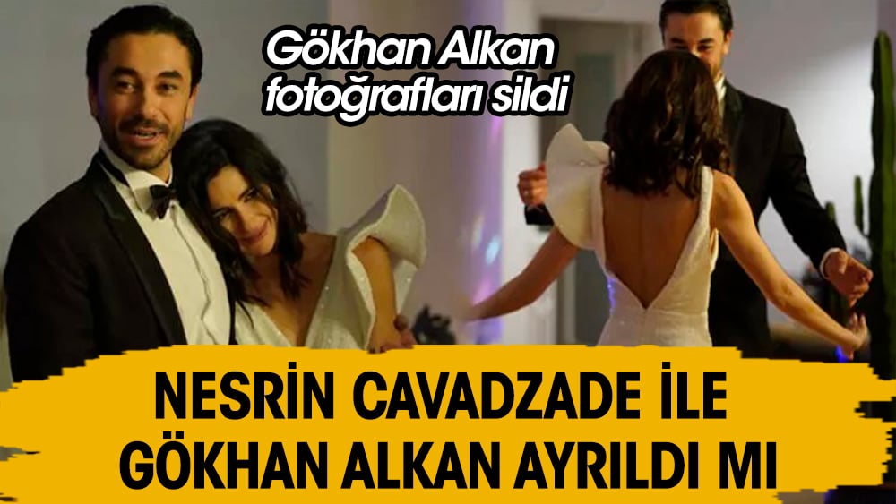 Nesrin Cavadzade ile Gökhan Alkan ayrıldı mı? Fotoğrafları sildi