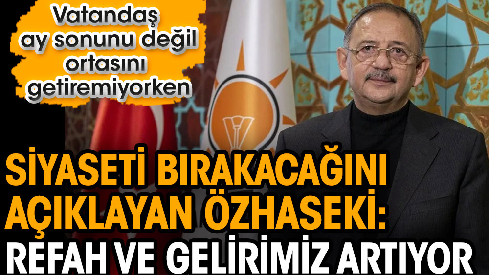 Vatandaş bırak ay sonunu ortasını getiremiyorken siyaseti bırakacağını açıklayan AKP’li Mehmet Özhaseki refah ve gelirimiz artıyor dedi