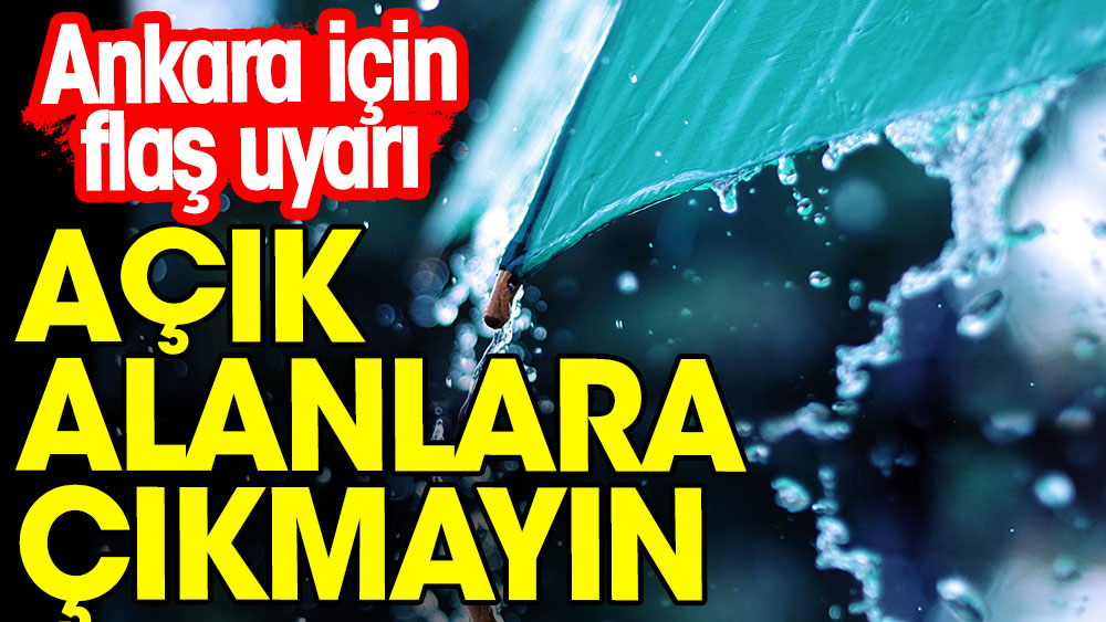 SON DAKİKA: Ankara için flaş uyarı. Açık alanlara çıkmayın