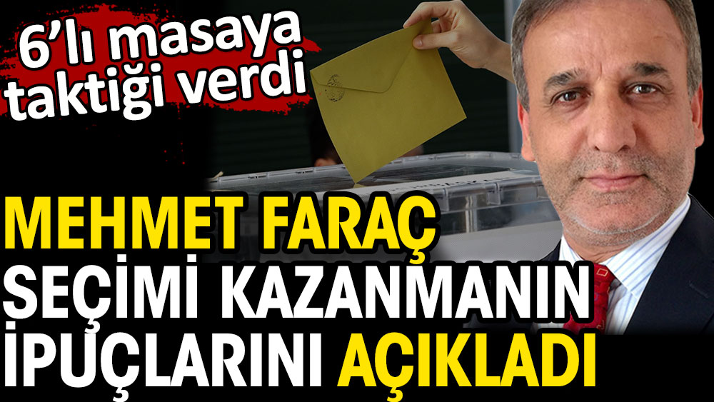 Mehmet Faraç seçimi kazanmanın ipuçlarını açıkladı. 6'lı masaya taktiği verdi
