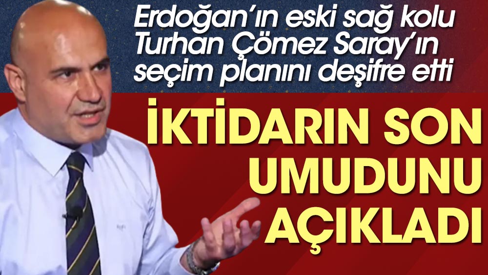 Erdoğan’ın eski sağ kolu Turhan Çömez Sarayın seçim planını deşifre etti. İktidarın son umudunu açıkladı