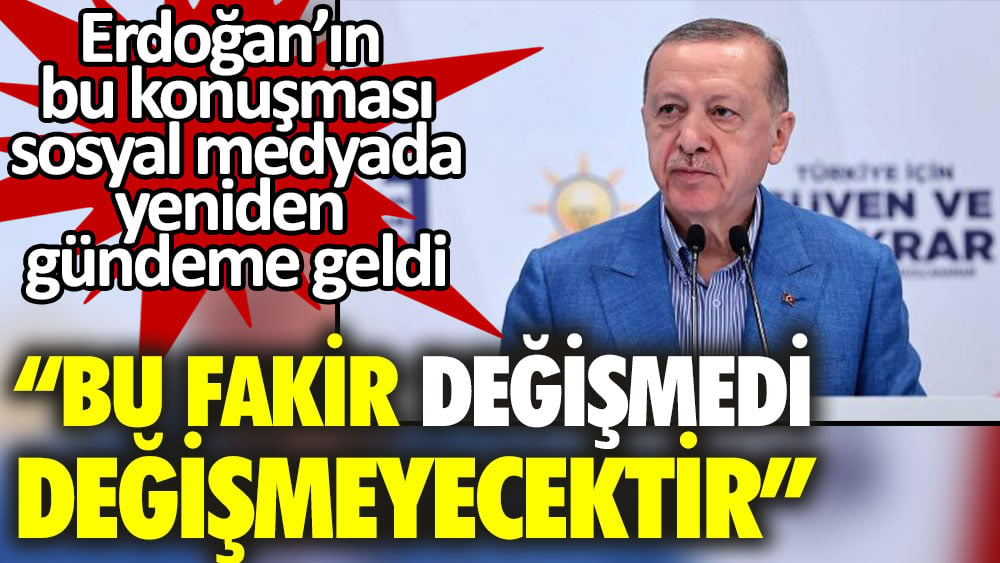 Cumhurbaşkanı Erdoğan Bu fakir değişmedi değişmeyecektir demişti. Bu sözleri sosyal medyada yeniden gündem oldu.