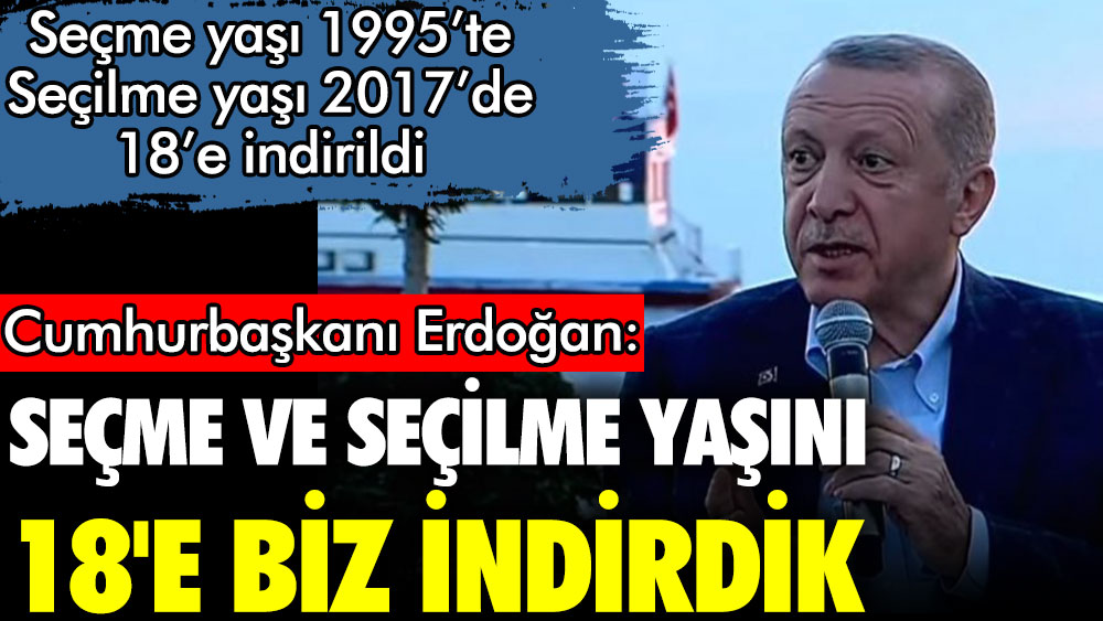 Cumhurbaşkanı Erdoğan: Seçme ve seçilme yaşını 18'e biz indirdik