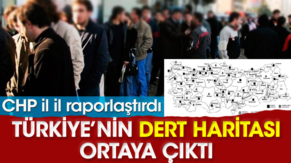 CHP il il raporlaştırdı. Türkiye’nin Dert Haritası ortaya çıktı