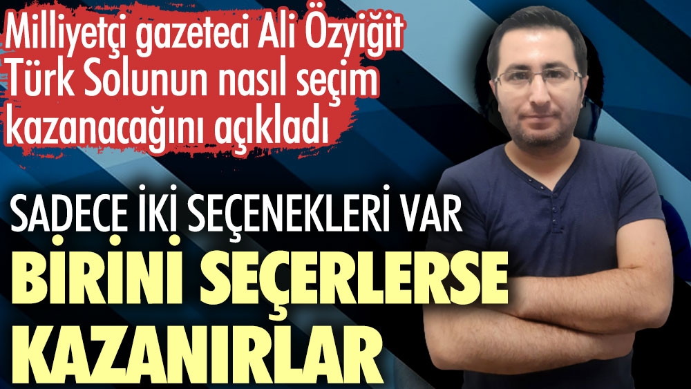 Gazeteci Ali Özyiğit Türk Solunun nasıl seçim kazanacağını açıkladı. Sadece iki seçenekleri var. Birini seçerlerse kazanırlar