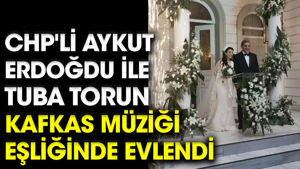 CHP'li Aykut Erdoğdu ile Tuba Torun Kafkas müziği eşliğinde evlendi