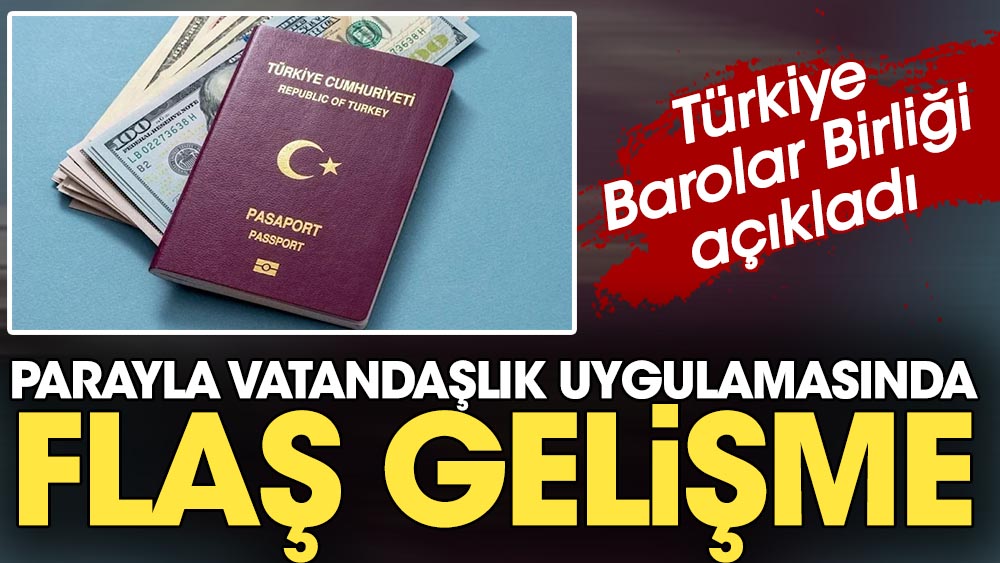 Türkiye Barolar Birliği açıkladı. Parayla vatandaşlık uygulamasında flaş gelişme