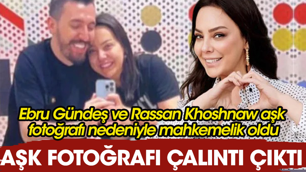 Aşk fotoğrafı çalıntı çıktı! Ebru Gündeş ve Rassan Khoshnaw aşk fotoğrafı nedeniyle mahkemelik oldu