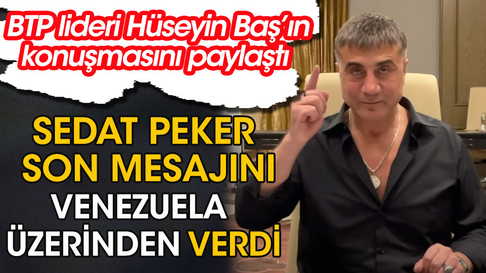 Sedat Peker BTP lideri Hüseyin Baş'ın konuşmasını paylaşarak adeta mesaj verdi. Sedat Peker son mesajını Venezuela üzerinden verdi