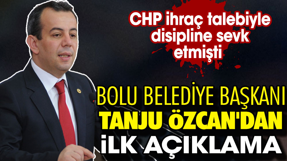 CHP'li Bolu Belediye Başkanı Tanju Özcan'dan ilk açıklama: İhraç talebiyle disipline sevk edilmişti