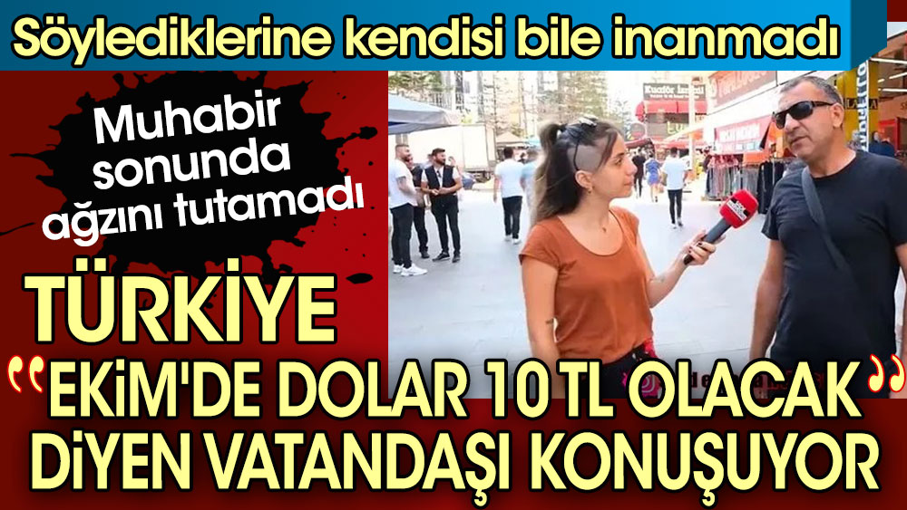 Türkiye ''Ekim'de dolar 10 TL olacak'' diyen vatandaşı konuşuyor. Söylediklerine kendisi bile inanmadı