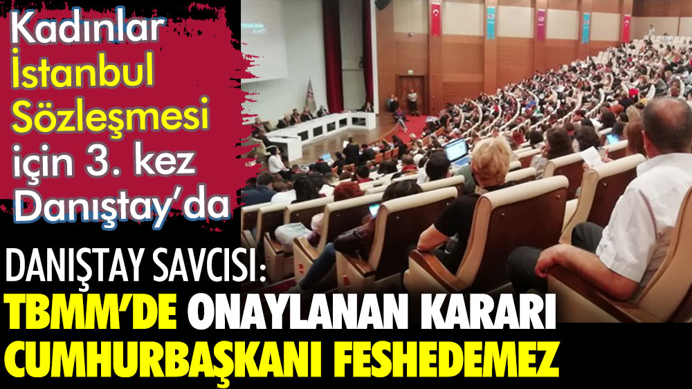 Kadınlar İstanbul Sözleşmesi için Danıştay'da. Savcı Yanıkdemir: Cumhurbaşkanı sözleşmeyi feshedemez