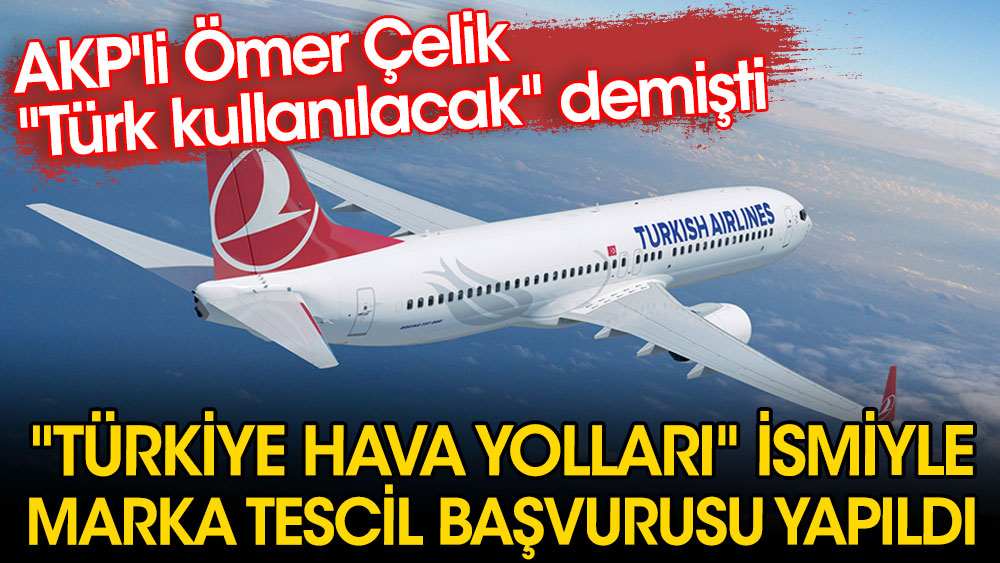 ''Türkiye Hava Yolları'' ismiyle marka tescil başvurusu yapıldı. AKP'li Ömer Çelik ''Türk kullanılacak'' demişti