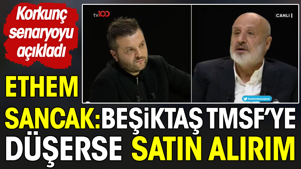 Ethem Sancak: Beşiktaş TMSF'ye düşerse satın alırım