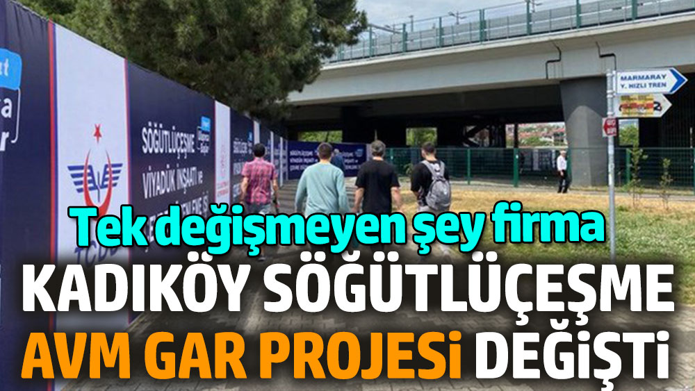 Kadıköy Söğütlüçeşme AVM Gar Projesi değişti. Yine aynı firma yapacak