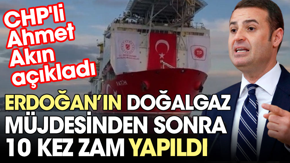 Erdoğan’ın doğalgaz müjdesinden sonra 10 kez zam yapıldı. CHP'li Ahmet Akın açıkladı