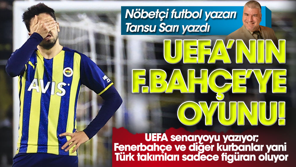Nöbetçi futbol yazarı Tansu Sarı yazdı. İşte UEFA'nın Fenerbahçe'ye oyunu