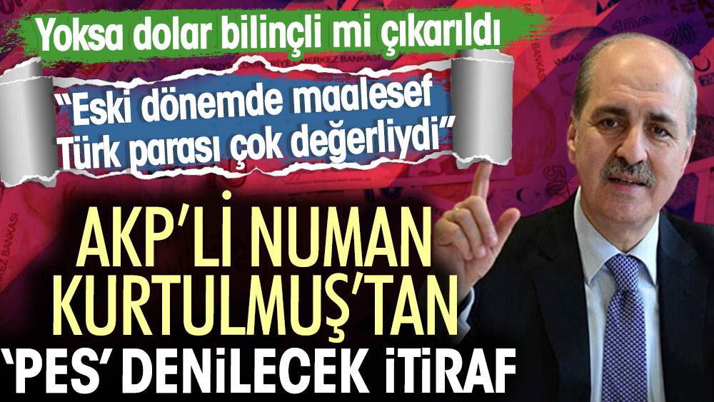 AKP'li Numan Kurtulmuş'tan pes denilecek itiraf: Eski dönemde maalesef Türk parası çok değerliydi. Yoksa dolar bilinçli mi çıkarıldı