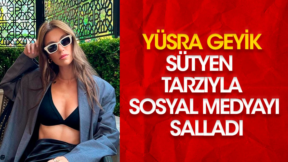 Yüsra Geyik sütyen tarzıyla sosyal medyayı salladı!