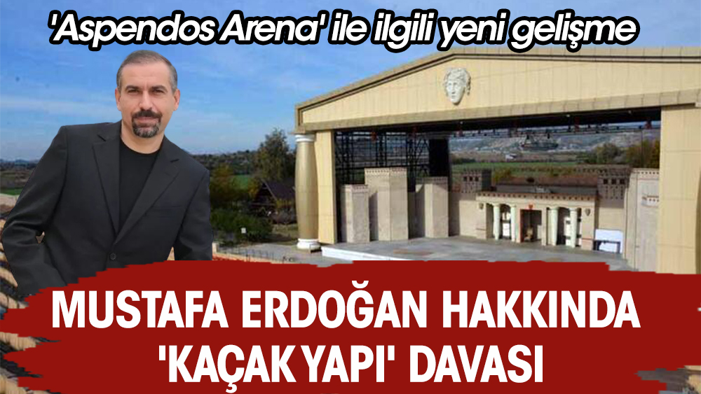 'Aspendos Arena' ile ilgili yeni gelişme! Mustafa Erdoğan hakkında 'kaçak yapı' davası