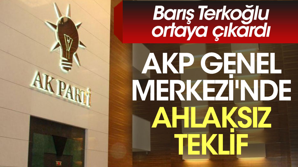 AKP Genel Merkezi'nde ahlaksız teklif. Barış Terkoğlu ortaya çıkardı