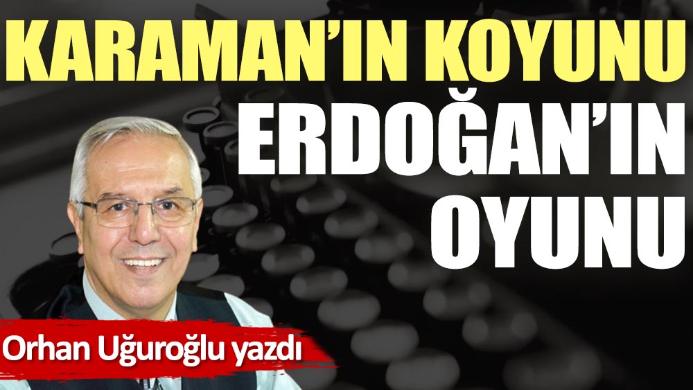Karaman'ın koyunu Erdoğan'ın oyunu...!
