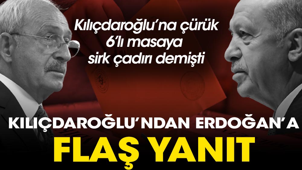 Kılıçdaroğlu'ndan Erdoğan'a çürük yanıtı. Kılıçdaroğlu'na çürük 6'lı masaya sirk çadırı demişti