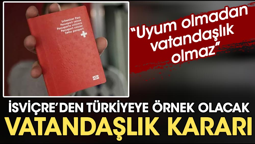 İsviçre'den Türkiye'ye örnek olacak vatandaşlık kararı: Uyum olmadan vatandaşlık olmaz