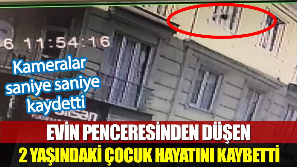 Esenyurt'ta pencereden düşen 2 yaşındaki çocuk hayatını kaybetti. O anlar güvenlik kamerasında