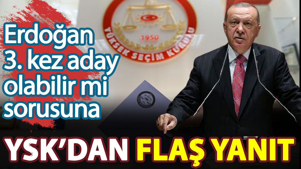 Erdoğan üçüncü kez aday olabilir mi sorusuna YSK'dan flaş yanıt
