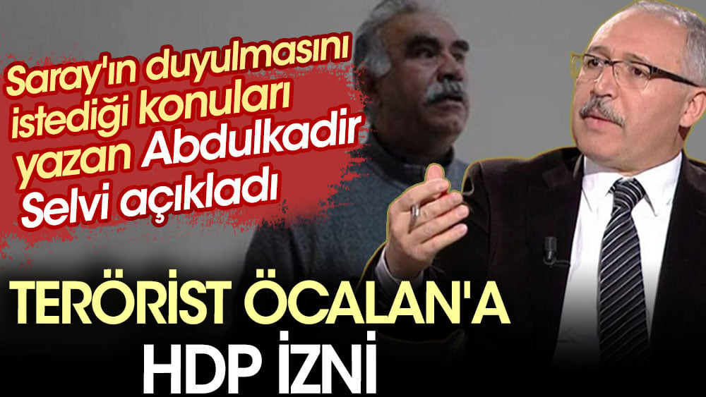 Terörist Öcalan'a HDP İzni. Saray'ın duyulmasını istediği konuları yazan Abdulkadir Selvi açıkladı