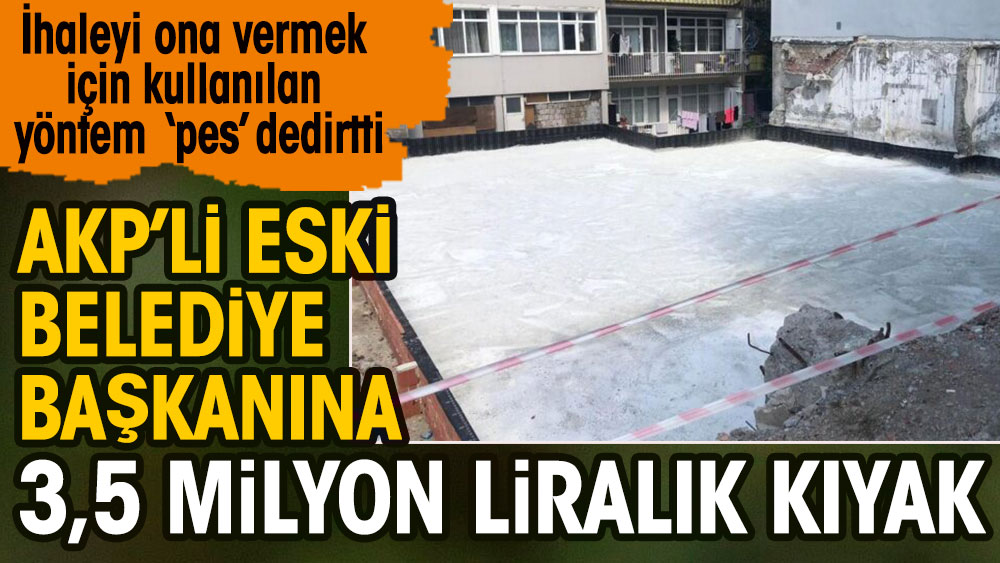 AKP’li Eski Belediye Başkanına 3,5 milyon liralık kıyak: İhaleyi ona vermek için kullanılan yöntem ‘pes’ dedirtti