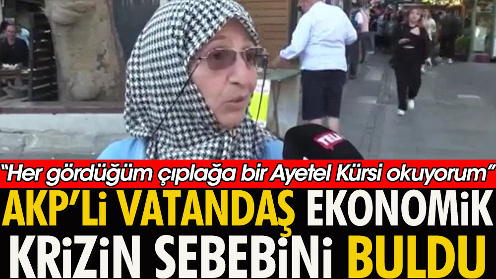 ''Her gördüğüm çıplağa bir Ayetel Kürsi okuyorum'' | AKP’li vatandaş ekonomik krizin sebebini buldu |