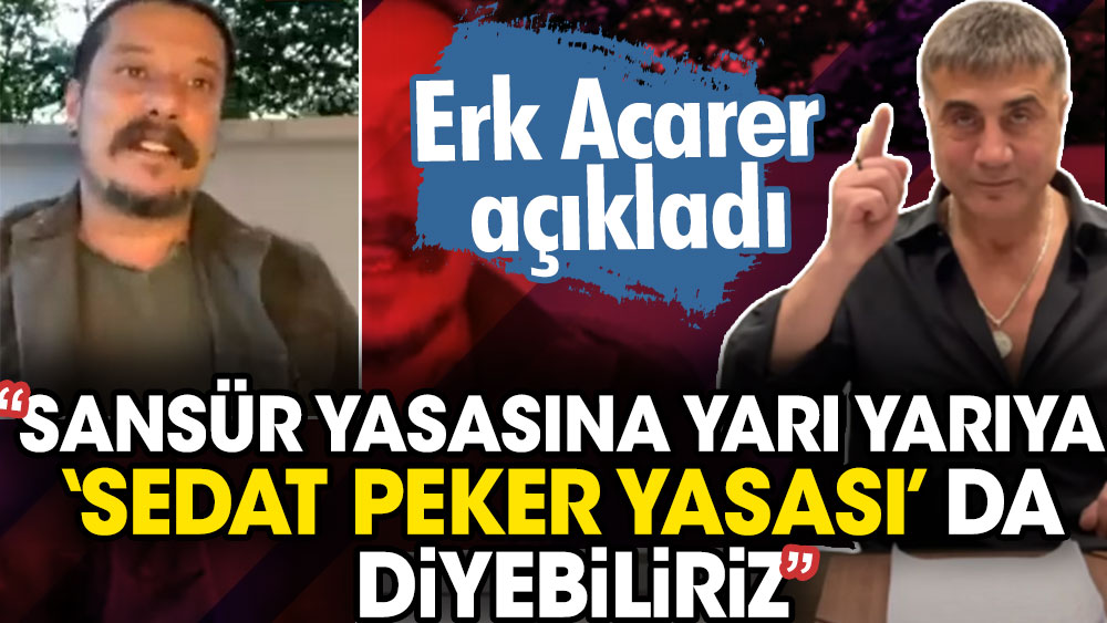Erk Acarer açıkladı: Sansür yasasına yarı yarıya ‘Sedat Peker’ yasası da diyebiliriz