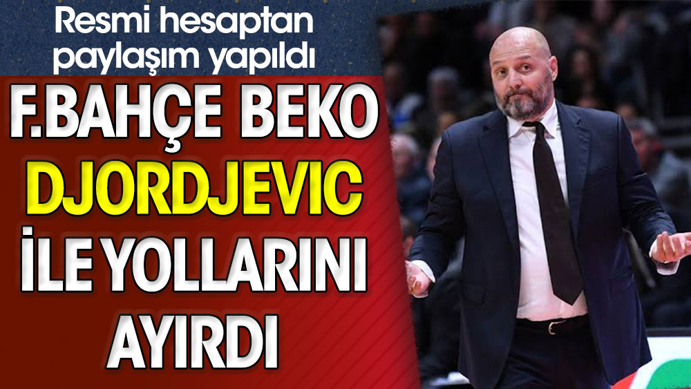 Fenerbahçe Beko Djordjevic ile yollarını ayırdı