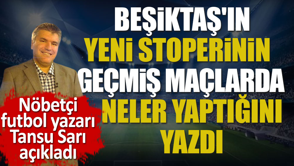 Nöbetçi futbol yazarı Tansu Sarı açıkladı. Beşiktaş'ın yeni stoperinin geçmiş maçlarda neler yaptığını yazdı